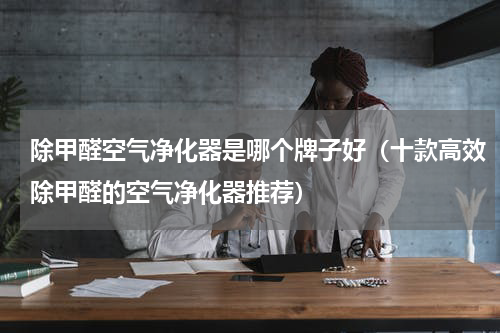 除甲醛空气净化器是哪个牌子好（十款高效除甲醛的空气净化器推荐）
