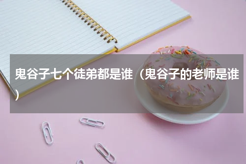 鬼谷子七个徒弟都是谁（鬼谷子的老师是谁）