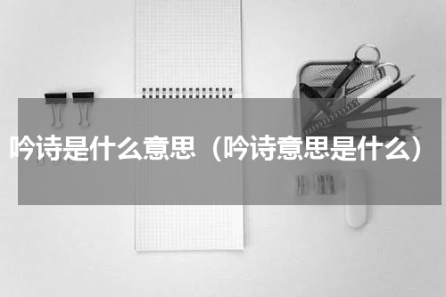 吟诗是什么意思（吟诗意思是什么）