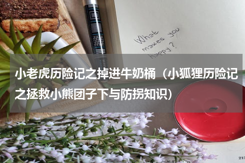 小老虎历险记之掉进牛奶桶（小狐狸历险记之拯救小熊团子下与防拐知识）