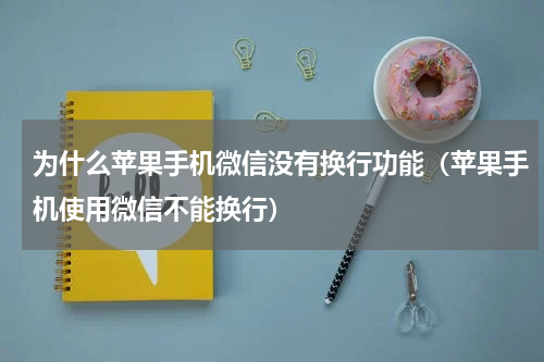 为什么苹果手机微信没有换行功能（苹果手机使用微信不能换行）