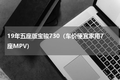 19年五座版宝骏730（车价便宜家用7座MPV）