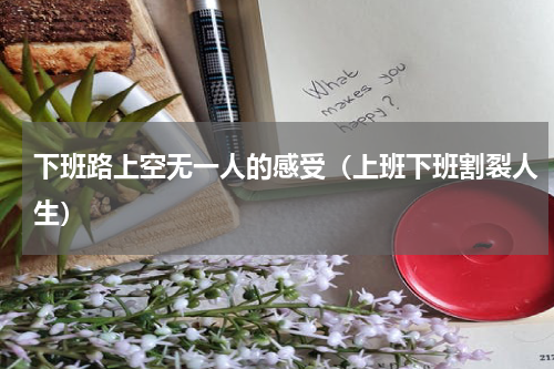 下班路上空无一人的感受（上班下班割裂人生）