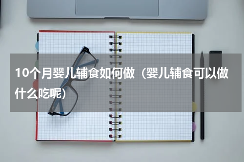 10个月婴儿辅食如何做（婴儿辅食可以做什么吃呢）