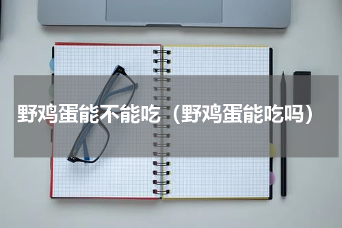野鸡蛋能不能吃（野鸡蛋能吃吗）