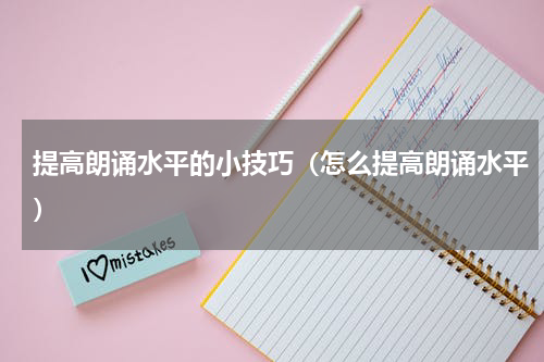 提高朗诵水平的小技巧（怎么提高朗诵水平）