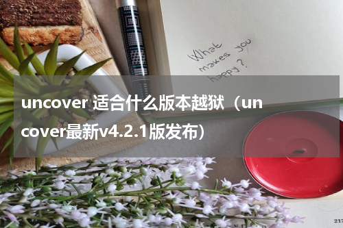 uncover 适合什么版本越狱（uncover最新v4.2.1版发布）