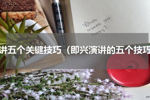 演讲五个关键技巧（即兴演讲的五个技巧）
