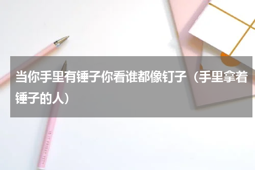 当你手里有锤子你看谁都像钉子（手里拿着锤子的人）