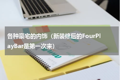 各种豪宅的内饰（新装修后的FourPlayBar是第一次来）