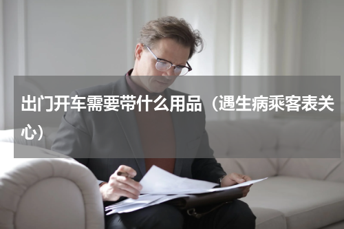 出门开车需要带什么用品（遇生病乘客表关心）