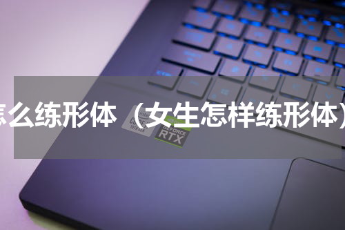 怎么练形体（女生怎样练形体）