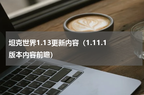 坦克世界1.13更新内容（1.11.1版本内容前瞻）