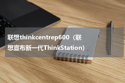 联想thinkcentrep600（联想宣布新一代ThinkStation）