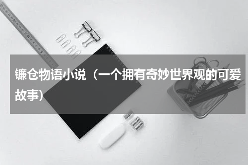 镰仓物语小说（一个拥有奇妙世界观的可爱故事）