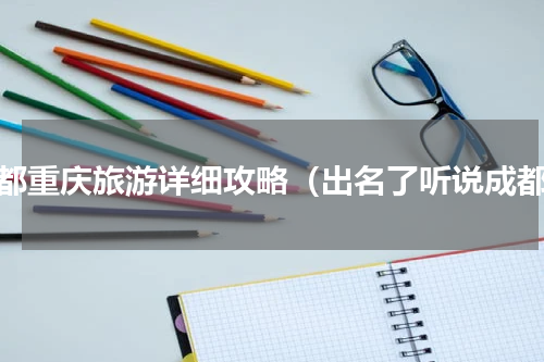 成都重庆旅游详细攻略（出名了听说成都）