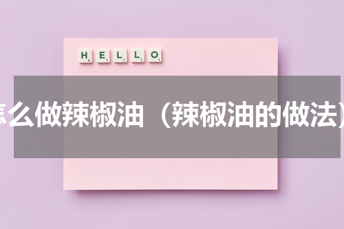怎么做辣椒油（辣椒油的做法）