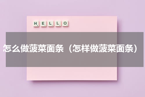 怎么做菠菜面条（怎样做菠菜面条）