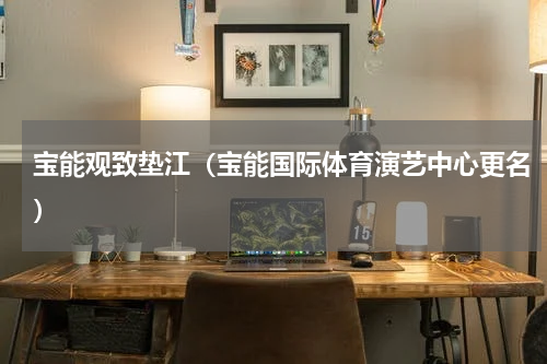 宝能观致垫江（宝能国际体育演艺中心更名）