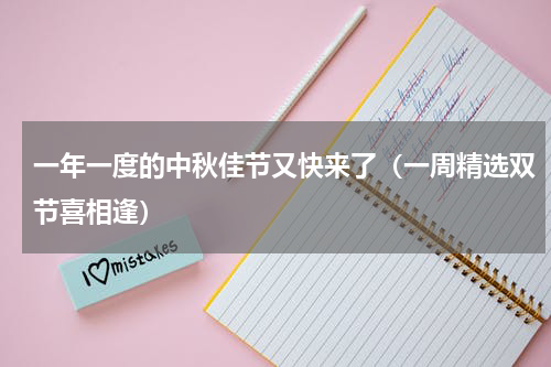 一年一度的中秋佳节又快来了（一周精选双节喜相逢）