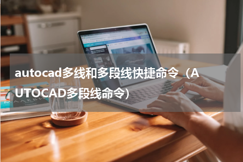 autocad多线和多段线快捷命令（AUTOCAD多段线命令）