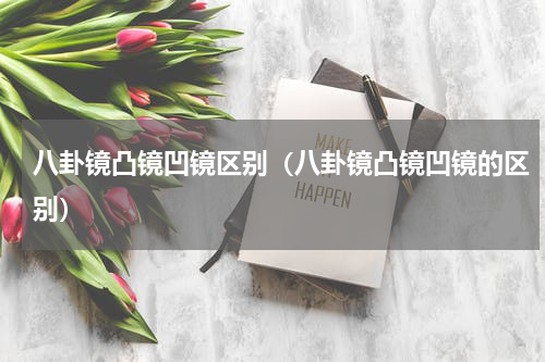 八卦镜凸镜凹镜区别（八卦镜凸镜凹镜的区别）