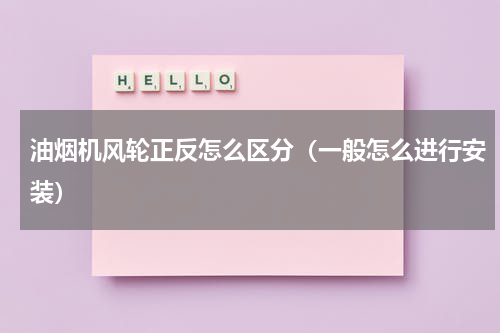 油烟机风轮正反怎么区分（一般怎么进行安装）