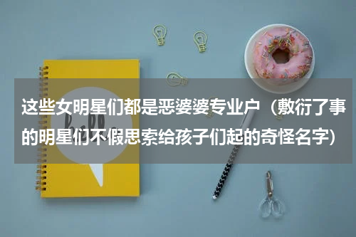 这些女明星们都是恶婆婆专业户（敷衍了事的明星们不假思索给孩子们起的奇怪名字）