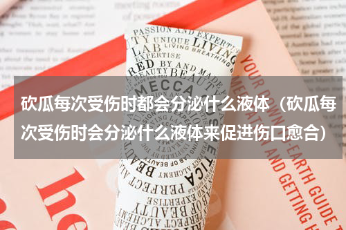 砍瓜每次受伤时都会分泌什么液体（砍瓜每次受伤时会分泌什么液体来促进伤口愈合）