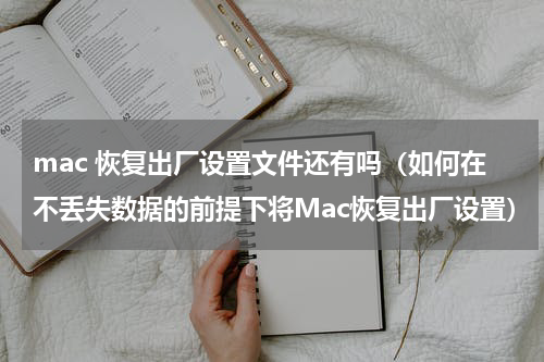mac 恢复出厂设置文件还有吗（如何在不丢失数据的前提下将Mac恢复出厂设置）