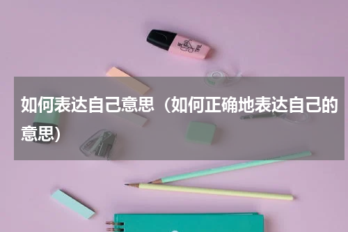 如何表达自己意思（如何正确地表达自己的意思）