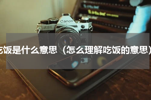吃饭是什么意思（怎么理解吃饭的意思）