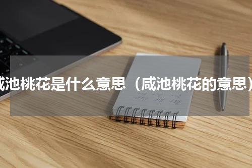 咸池桃花是什么意思（咸池桃花的意思）