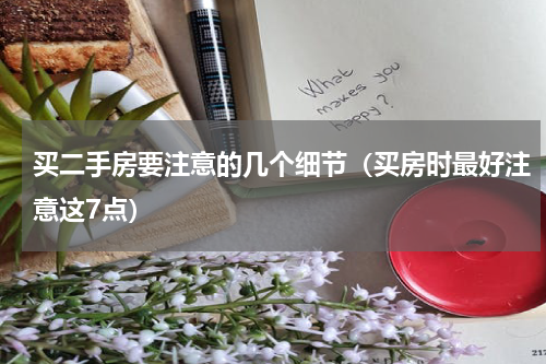 买二手房要注意的几个细节（买房时最好注意这7点）