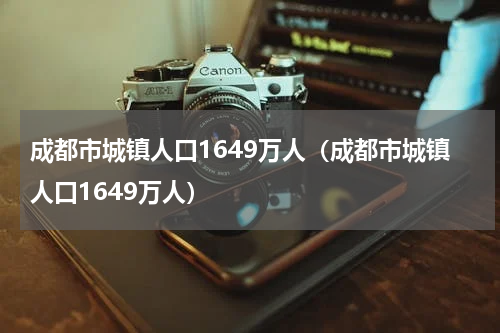成都市城镇人口1649万人（成都市城镇人口1649万人）