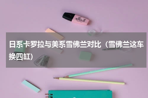 日系卡罗拉与美系雪佛兰对比（雪佛兰这车换四缸）