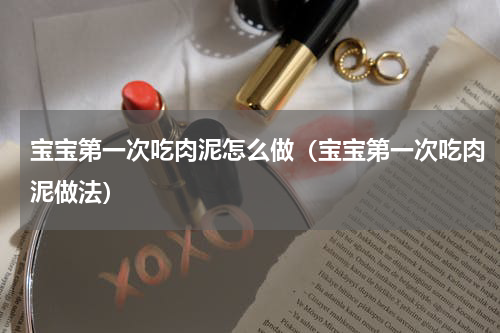 宝宝第一次吃肉泥怎么做（宝宝第一次吃肉泥做法）