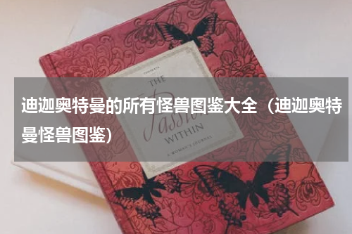 迪迦奥特曼的所有怪兽图鉴大全（迪迦奥特曼怪兽图鉴）