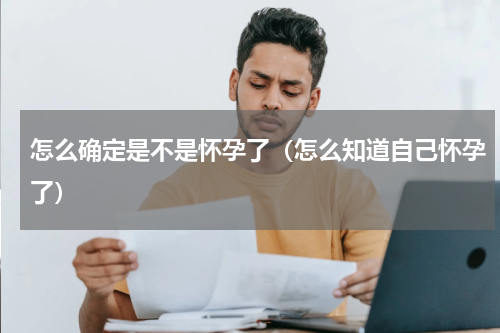 怎么确定是不是怀孕了（怎么知道自己怀孕了）