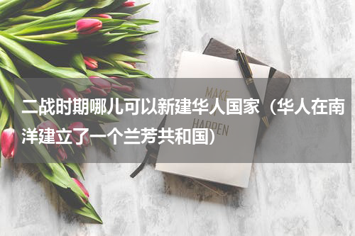 二战时期哪儿可以新建华人国家（华人在南洋建立了一个兰芳共和国）