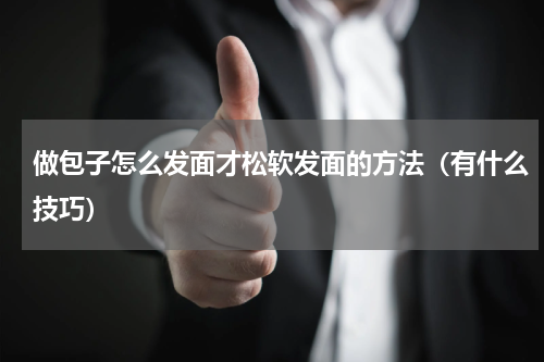 做包子怎么发面才松软发面的方法（有什么技巧）