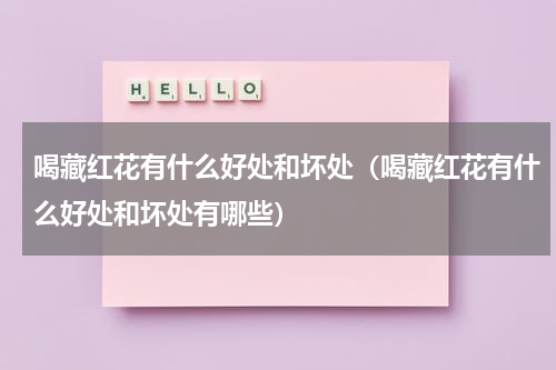 喝藏红花有什么好处和坏处（喝藏红花有什么好处和坏处有哪些）