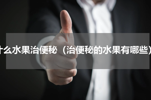 什么水果治便秘（治便秘的水果有哪些）