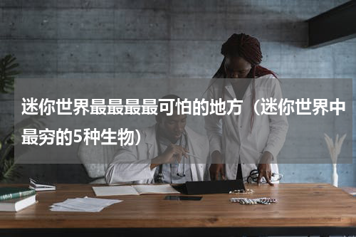 迷你世界最最最最可怕的地方（迷你世界中最穷的5种生物）