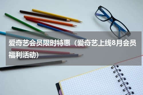 爱奇艺会员限时特惠（爱奇艺上线8月会员福利活动）
