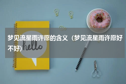 梦见流星雨许愿的含义（梦见流星雨许愿好不好）