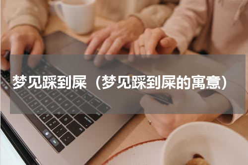 梦见踩到屎（梦见踩到屎的寓意）