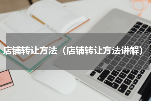 店铺转让方法（店铺转让方法讲解）