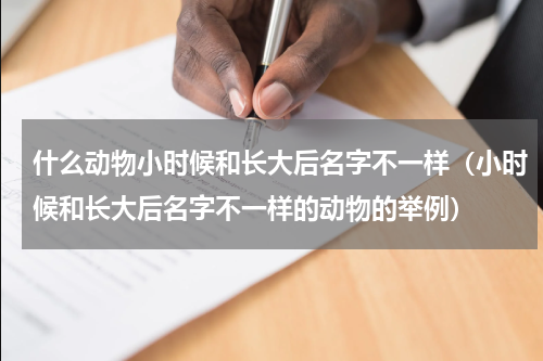 什么动物小时候和长大后名字不一样（小时候和长大后名字不一样的动物的举例）