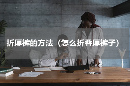 折厚裤的方法（怎么折叠厚裤子）